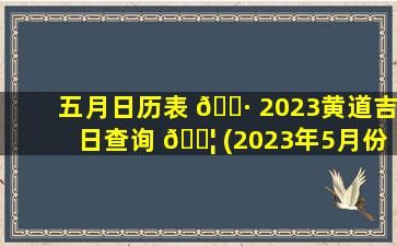 五月日历表 🌷 2023黄道吉日查询 🐦 (2023年5月份结婚黄道吉日)